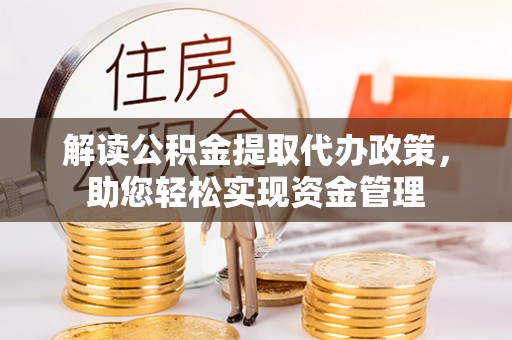 山阴解读公积金提取代办政策，助您轻松实现资金管理