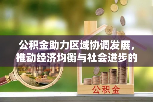 山阴公积金助力区域协调发展，推动经济均衡与社会进步的桥梁