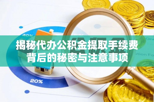 山阴揭秘代办公积金提取手续费背后的秘密与注意事项
