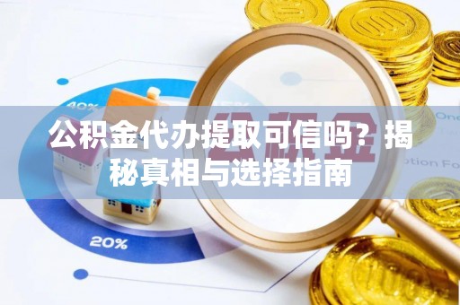 山阴公积金代办提取可信吗？揭秘真相与选择指南