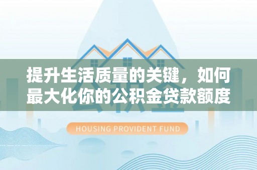 山阴提升生活质量的关键，如何最大化你的公积金贷款额度
