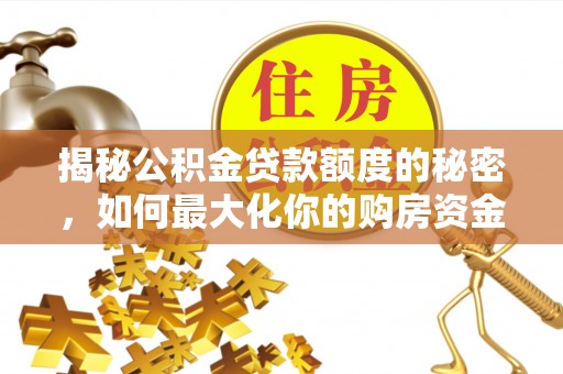 山阴揭秘公积金贷款额度的秘密，如何最大化你的购房资金