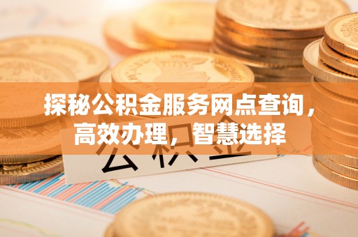 山阴探秘公积金服务网点查询，高效办理，智慧选择