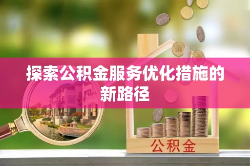 山阴探索公积金服务优化措施的新路径