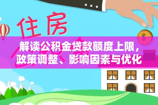 山阴解读公积金贷款额度上限，政策调整、影响因素与优化策略