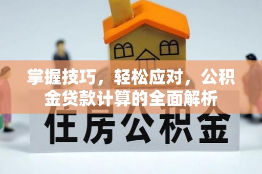 山阴掌握技巧，轻松应对，公积金贷款计算的全面解析