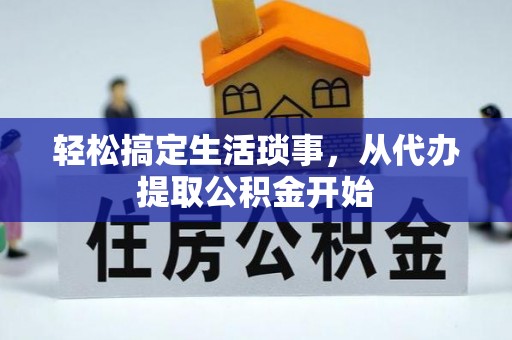 山阴轻松搞定生活琐事，从代办提取公积金开始