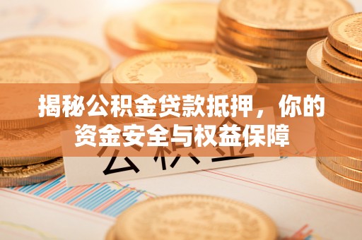 山阴揭秘公积金贷款抵押，你的资金安全与权益保障