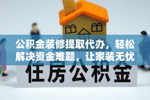 山阴公积金装修提取代办，轻松解决资金难题，让家装无忧