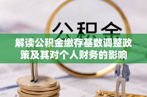 山阴解读公积金缴存基数调整政策及其对个人财务的影响