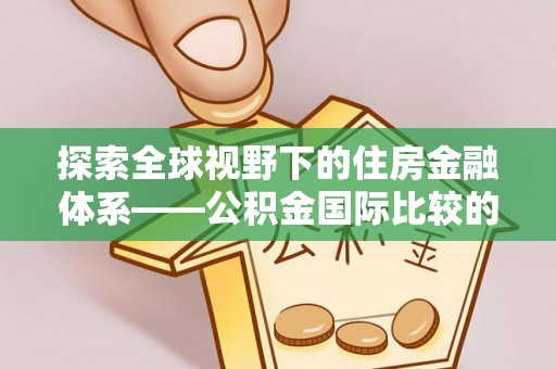 山阴探索全球视野下的住房金融体系——公积金国际比较的深度解析