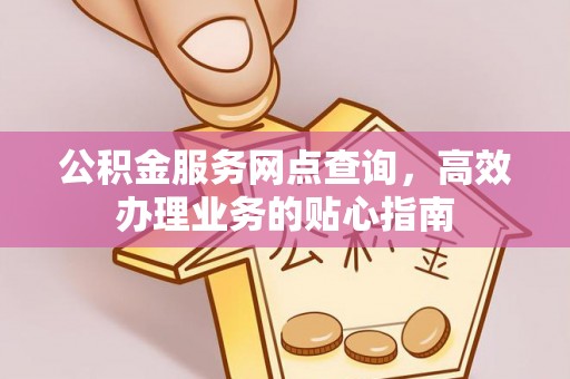 山阴公积金服务网点查询，高效办理业务的贴心指南