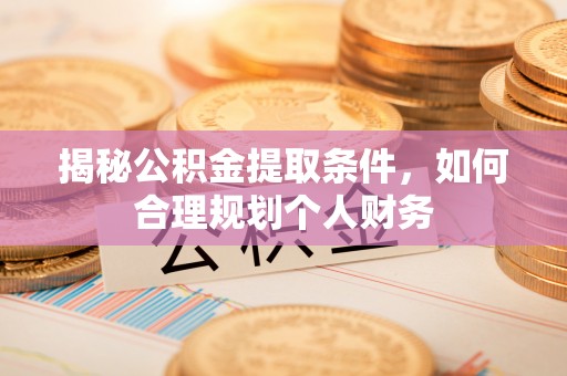 山阴揭秘公积金提取条件，如何合理规划个人财务