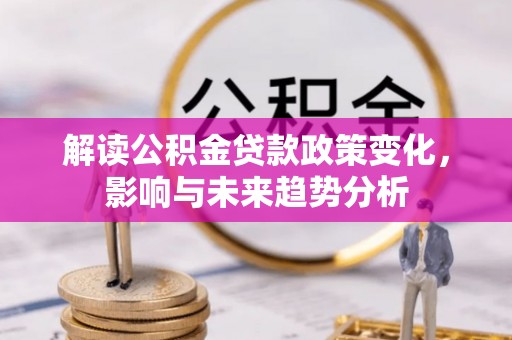 山阴解读公积金贷款政策变化，影响与未来趋势分析