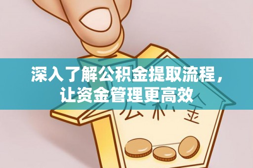 山阴深入了解公积金提取流程，让资金管理更高效