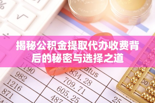 山阴揭秘公积金提取代办收费背后的秘密与选择之道