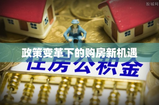 山阴政策变革下的购房新机遇