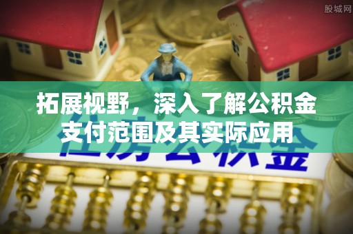山阴拓展视野，深入了解公积金支付范围及其实际应用
