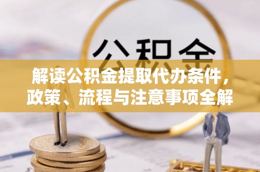 山阴解读公积金提取代办条件，政策、流程与注意事项全解析