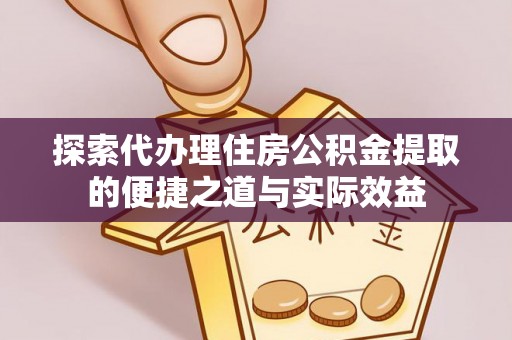 山阴探索代办理住房公积金提取的便捷之道与实际效益