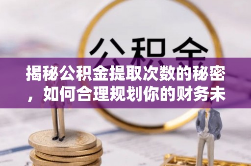山阴揭秘公积金提取次数的秘密，如何合理规划你的财务未来