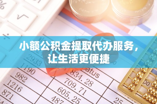 山阴小额公积金提取代办服务，让生活更便捷
