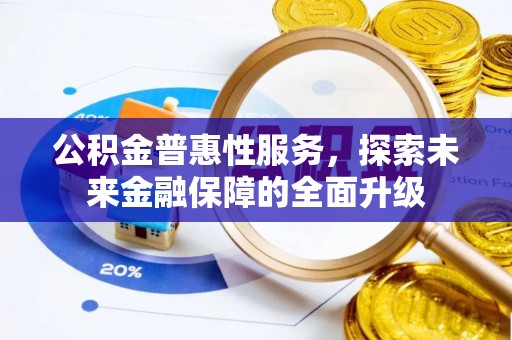 山阴公积金普惠性服务，探索未来金融保障的全面升级