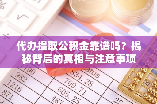 山阴代办提取公积金靠谱吗？揭秘背后的真相与注意事项
