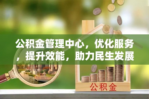 山阴公积金管理中心，优化服务，提升效能，助力民生发展