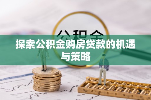 山阴探索公积金购房贷款的机遇与策略