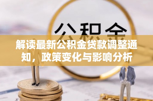 山阴解读最新公积金贷款调整通知，政策变化与影响分析
