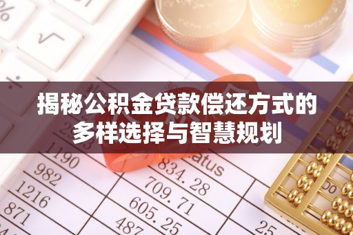 山阴揭秘公积金贷款偿还方式的多样选择与智慧规划