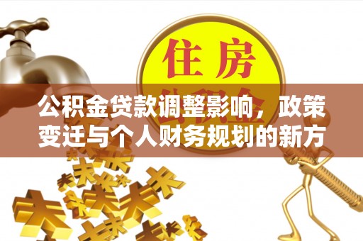 山阴公积金贷款调整影响，政策变迁与个人财务规划的新方向