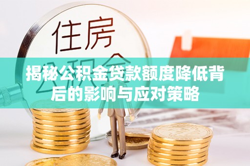 山阴揭秘公积金贷款额度降低背后的影响与应对策略
