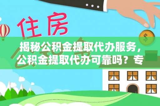 山阴揭秘公积金提取代办服务，公积金提取代办可靠吗？专业解析与实用指南