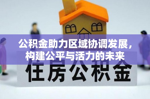 山阴公积金助力区域协调发展，构建公平与活力的未来