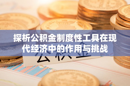 山阴探析公积金制度性工具在现代经济中的作用与挑战