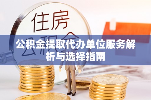 山阴公积金提取代办单位服务解析与选择指南