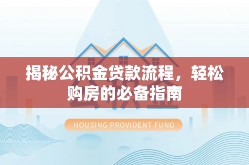 山阴揭秘公积金贷款流程，轻松购房的必备指南