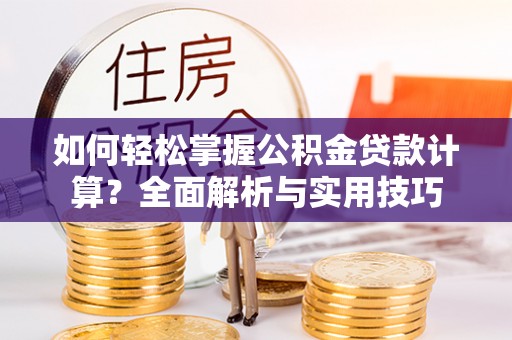 山阴如何轻松掌握公积金贷款计算？全面解析与实用技巧