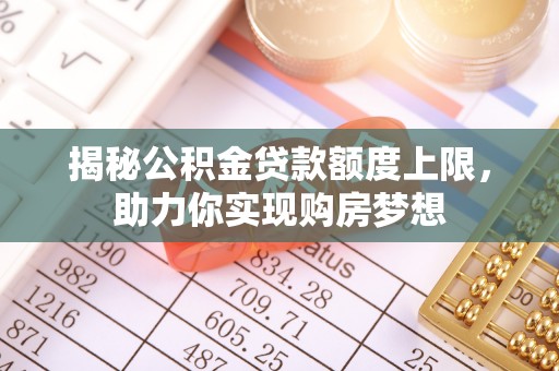 山阴揭秘公积金贷款额度上限，助力你实现购房梦想