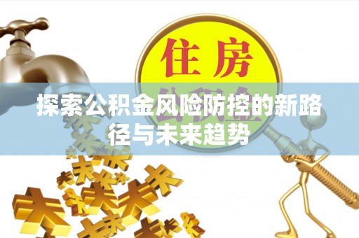 山阴探索公积金风险防控的新路径与未来趋势