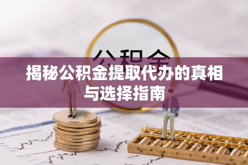 山阴揭秘公积金提取代办的真相与选择指南