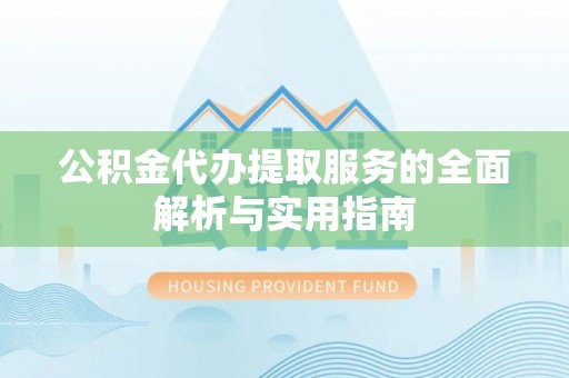 山阴公积金代办提取服务的全面解析与实用指南