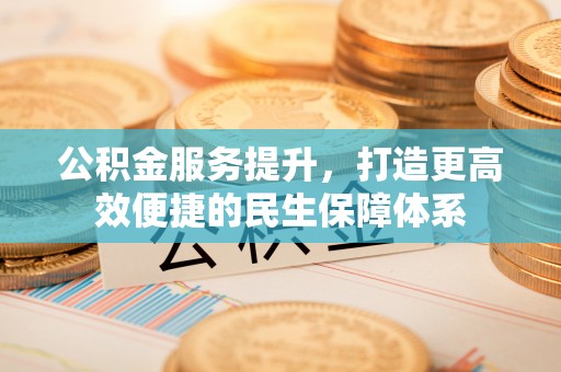 山阴公积金服务提升，打造更高效便捷的民生保障体系
