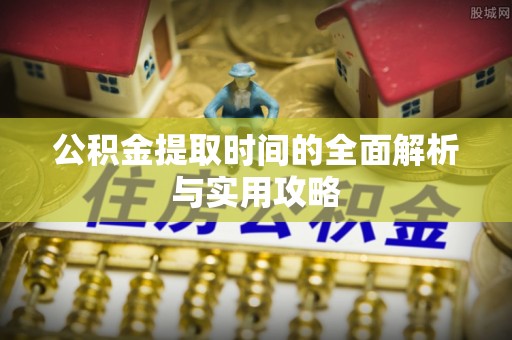 山阴公积金提取时间的全面解析与实用攻略