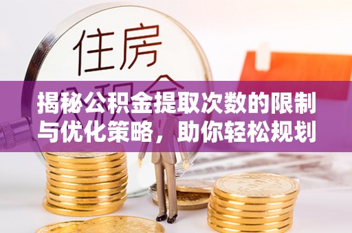 山阴揭秘公积金提取次数的限制与优化策略，助你轻松规划财务未来