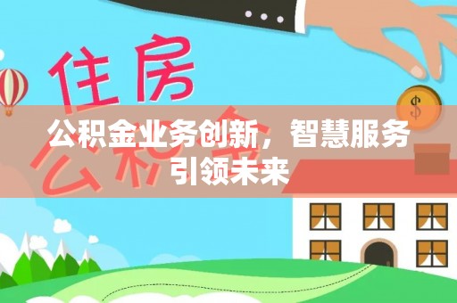 山阴公积金业务创新，智慧服务引领未来