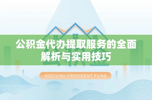山阴公积金代办提取服务的全面解析与实用技巧
