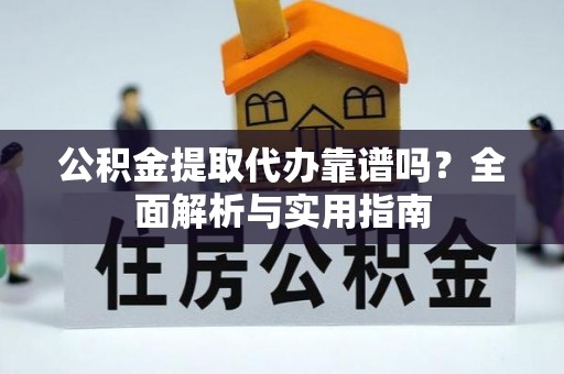 山阴公积金提取代办靠谱吗？全面解析与实用指南